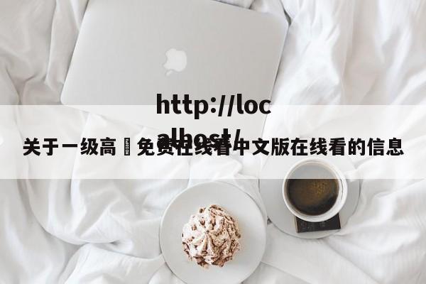 关于一级高淸免费在线看中文版在线看的信息