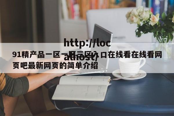91精产品一区一区三区入口在线看在线看网页吧最新网页的简单介绍
